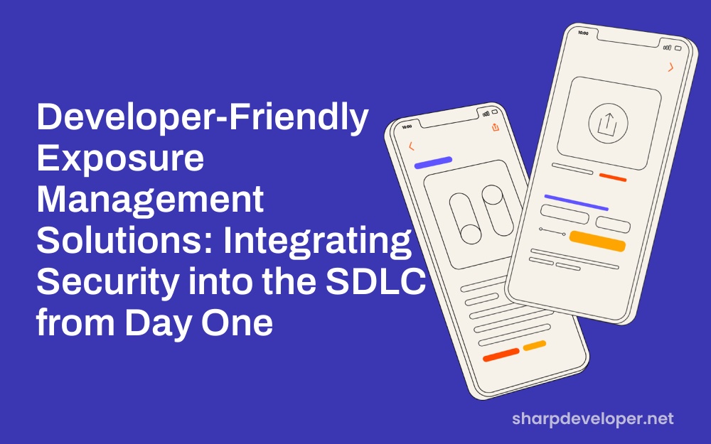 Developer-Friendly Exposure Management Solutions: Integrating Security into the SDLC from Day One