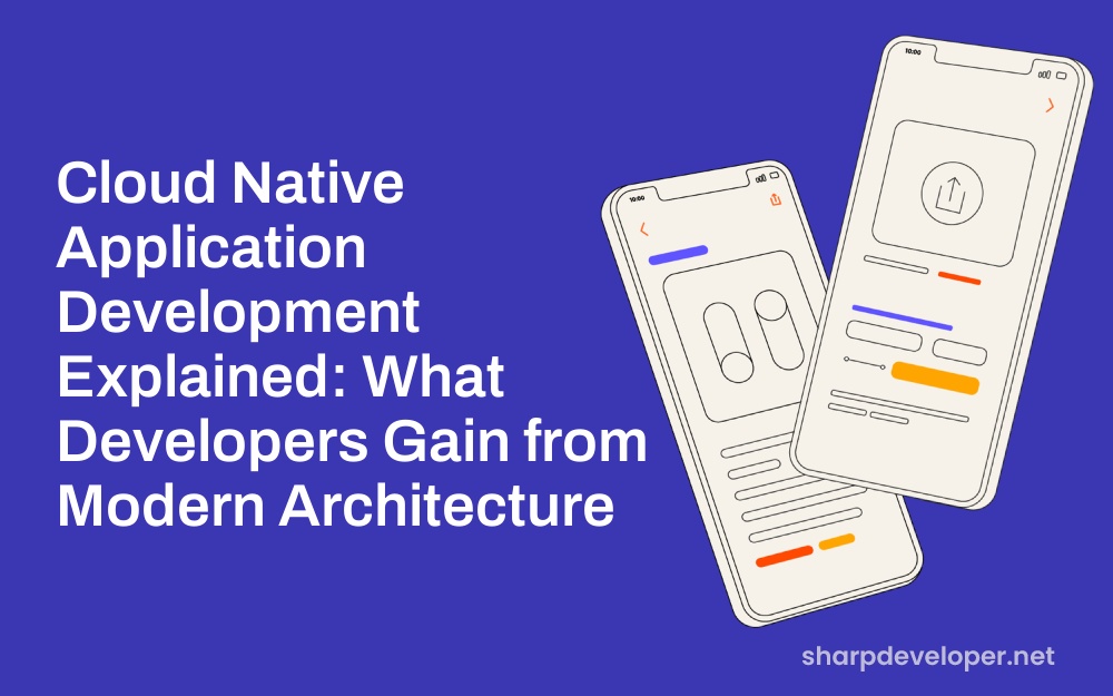 Cloud Native Application Development Explained: What Developers Gain from Modern Architecture Cloud Native Application Development Explained: What Developers Gain from Modern Architecture